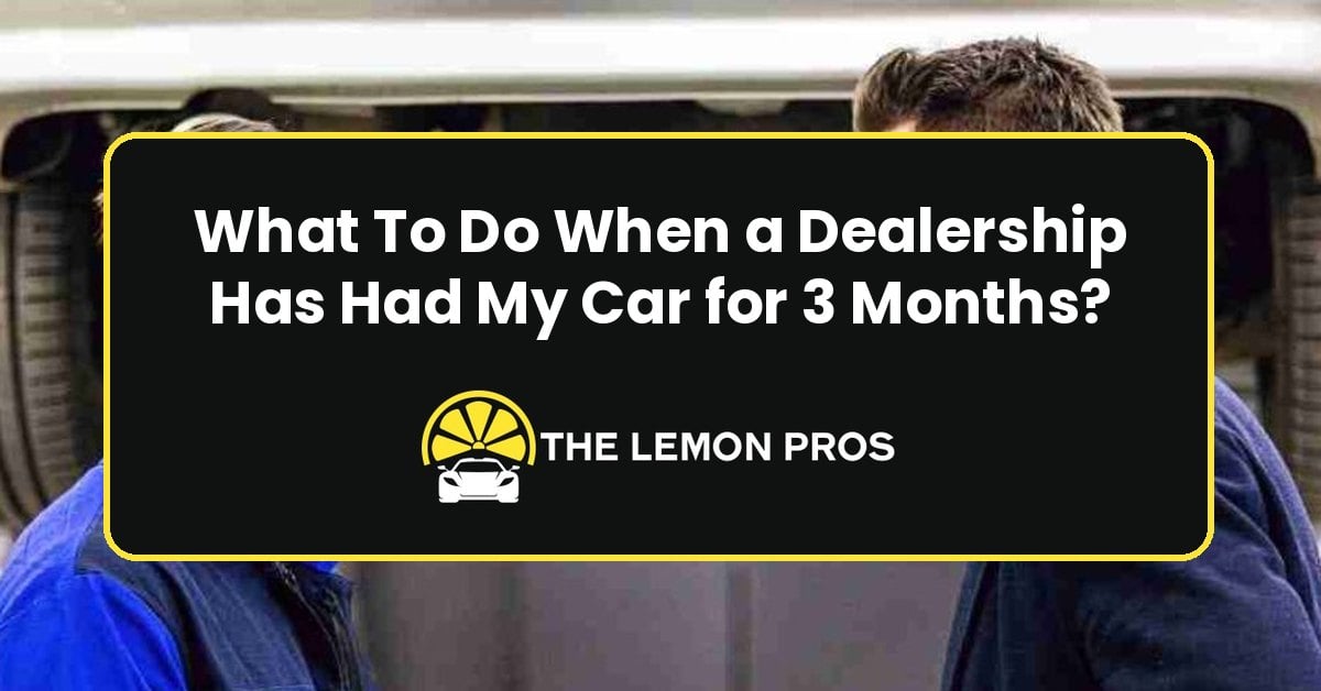 What To Do When a Dealership Has Had My Car for 3 Months?