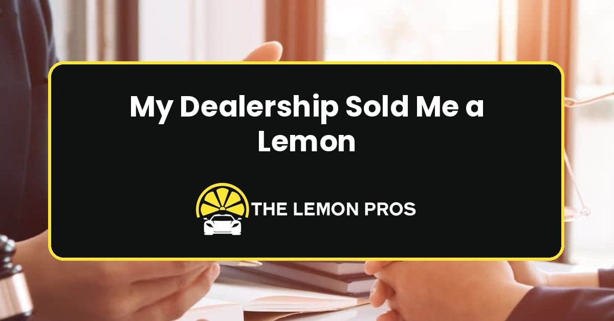 My Dealership Sold Me a Lemon | What Should I Do?