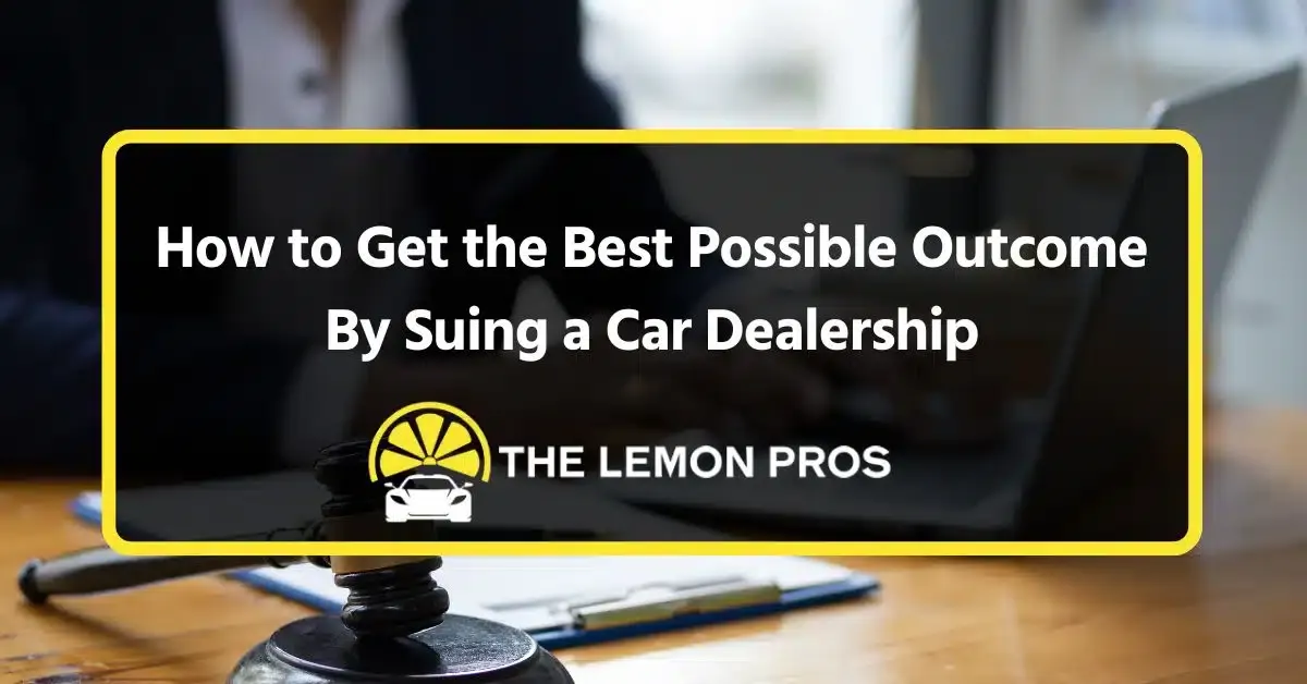 how to get the best possible outcome by suing a car dealership